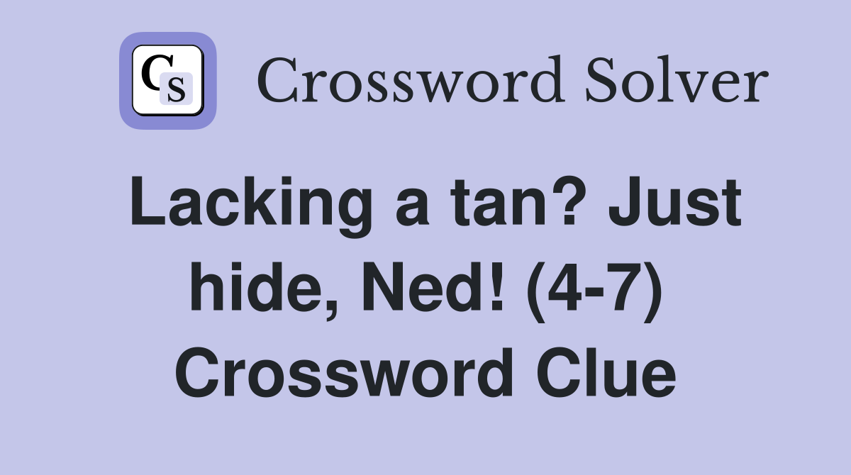 Lacking a tan? Just hide, Ned! (4-7) Crossword Clue