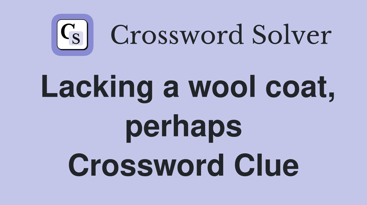 Lacking a wool coat, perhaps Crossword Clue