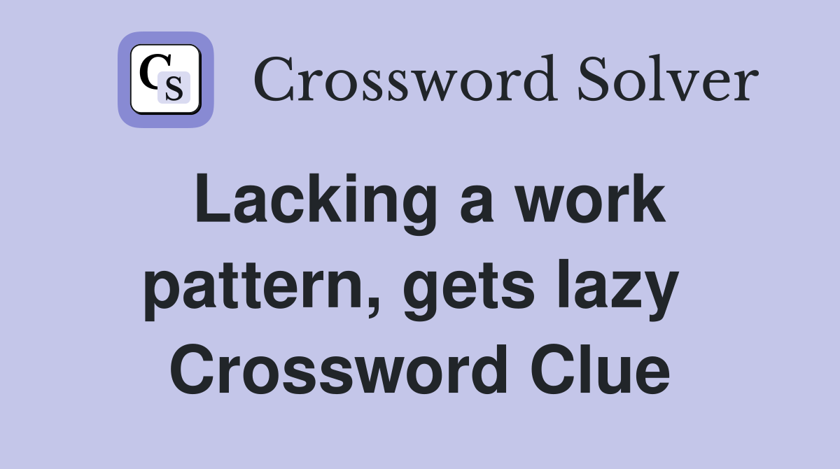 Lacking a work pattern, gets lazy  Crossword Clue