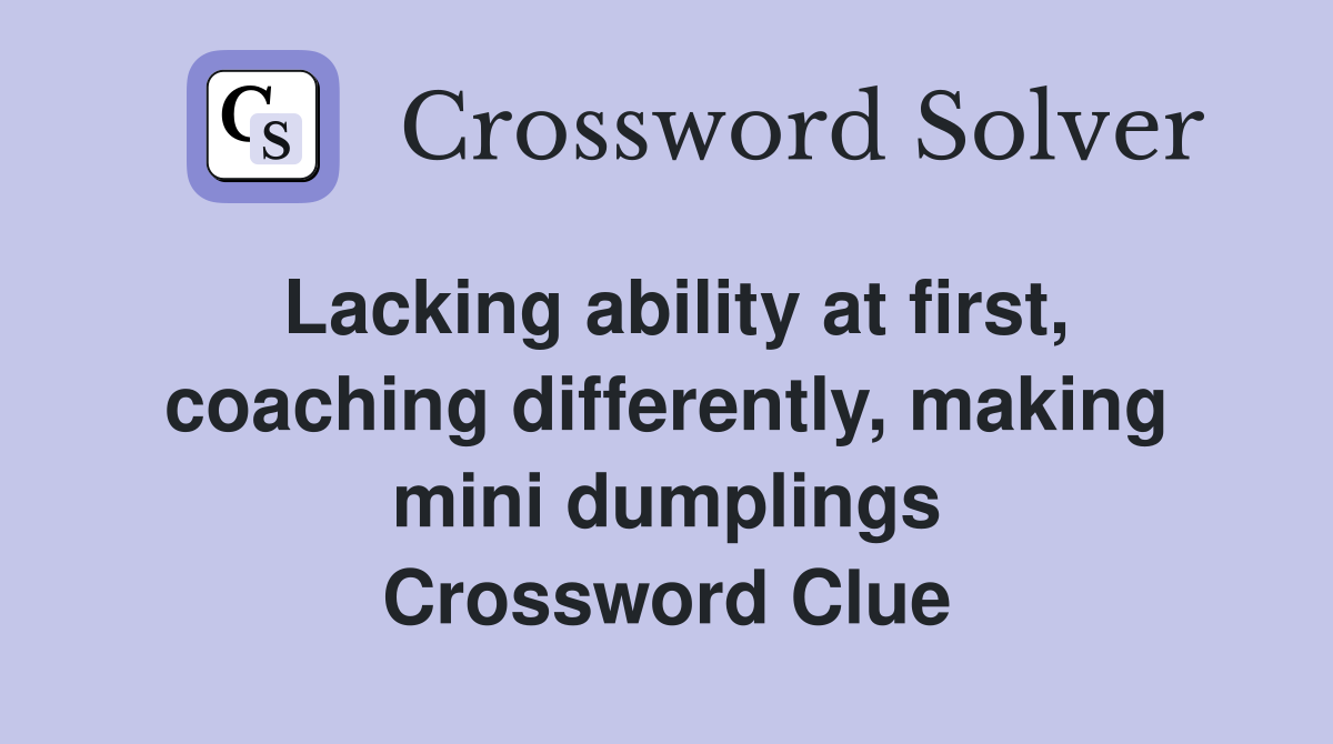 Lacking ability at first, coaching differently, making mini dumplings Crossword Clue