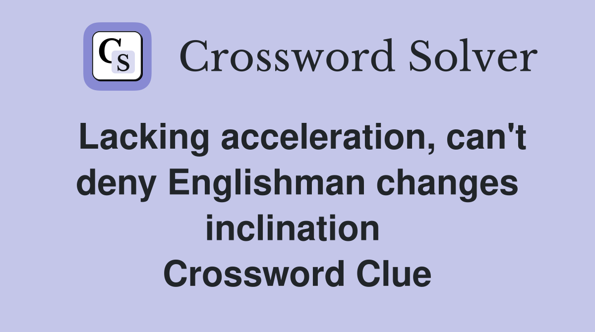 Lacking acceleration, can't deny Englishman changes inclination  Crossword Clue