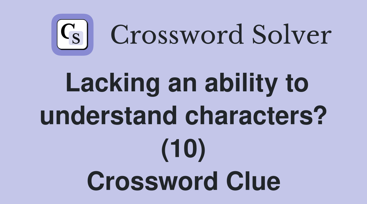 Lacking an ability to understand characters? (10) Crossword Clue