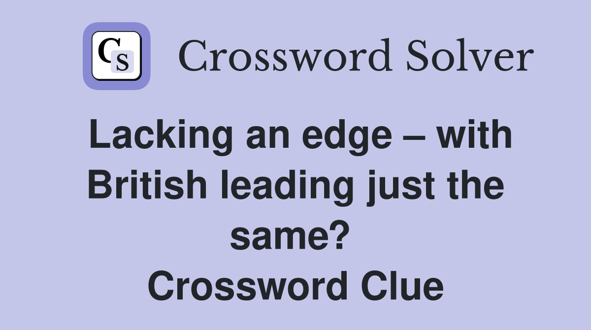 Lacking an edge – with British leading just the same?  Crossword Clue