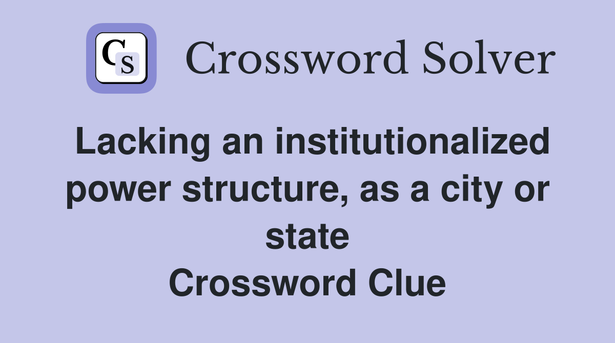 Lacking an institutionalized power structure, as a city or state Crossword Clue