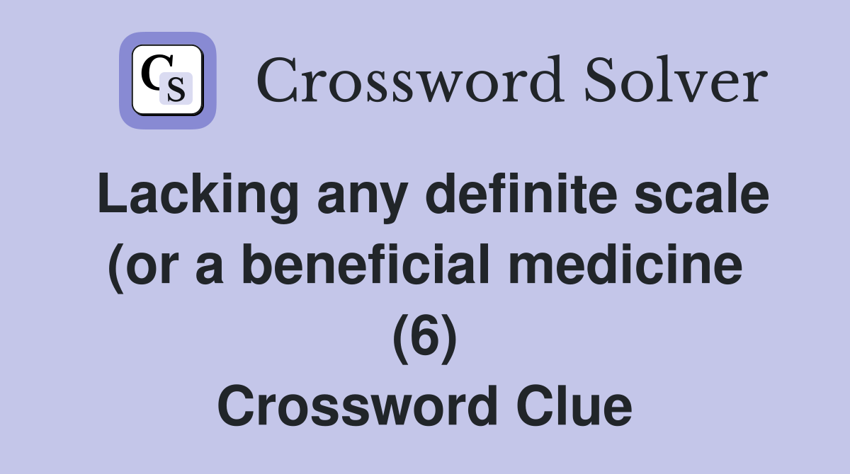 Lacking any definite scale (or a beneficial medicine (6) Crossword Clue