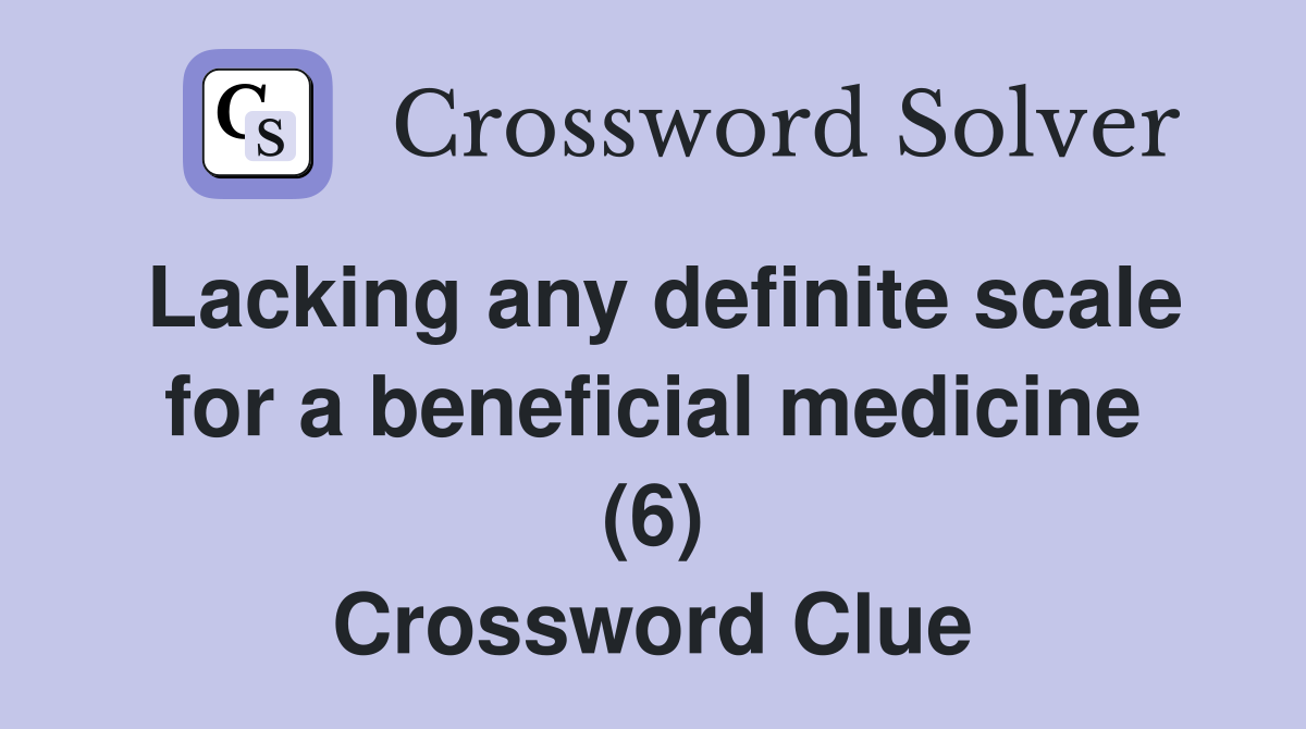 Lacking any definite scale for a beneficial medicine (6) Crossword Clue