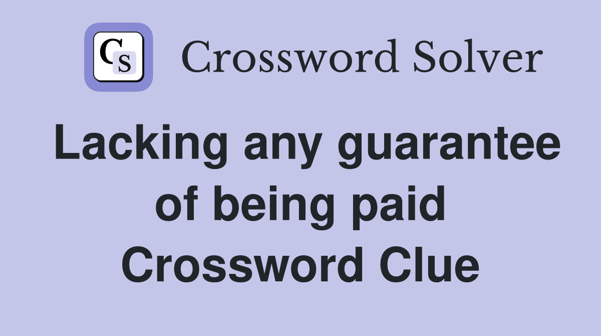 Lacking any guarantee of being paid Crossword Clue