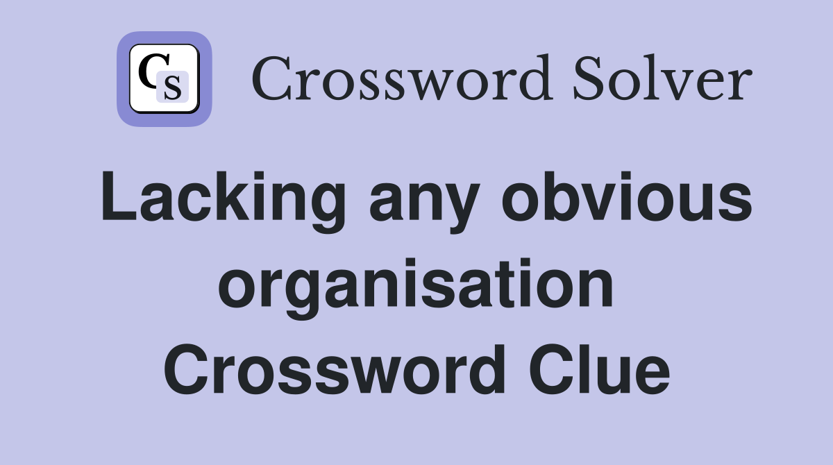 Lacking any obvious organisation Crossword Clue