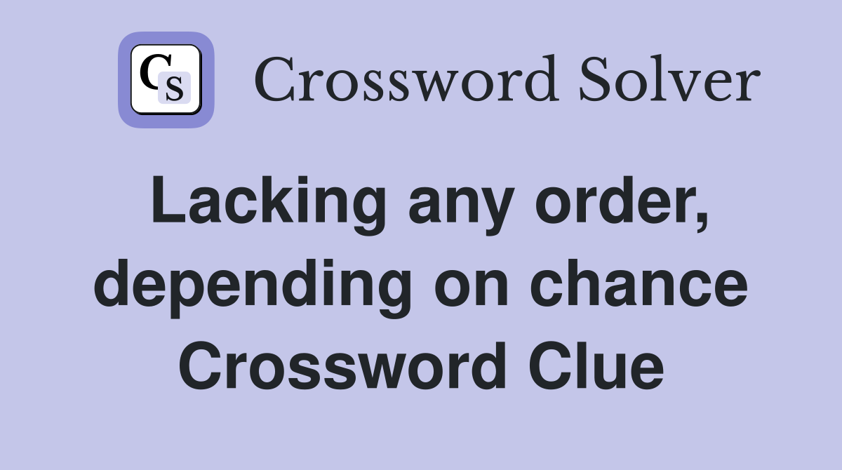 Lacking any order, depending on chance Crossword Clue