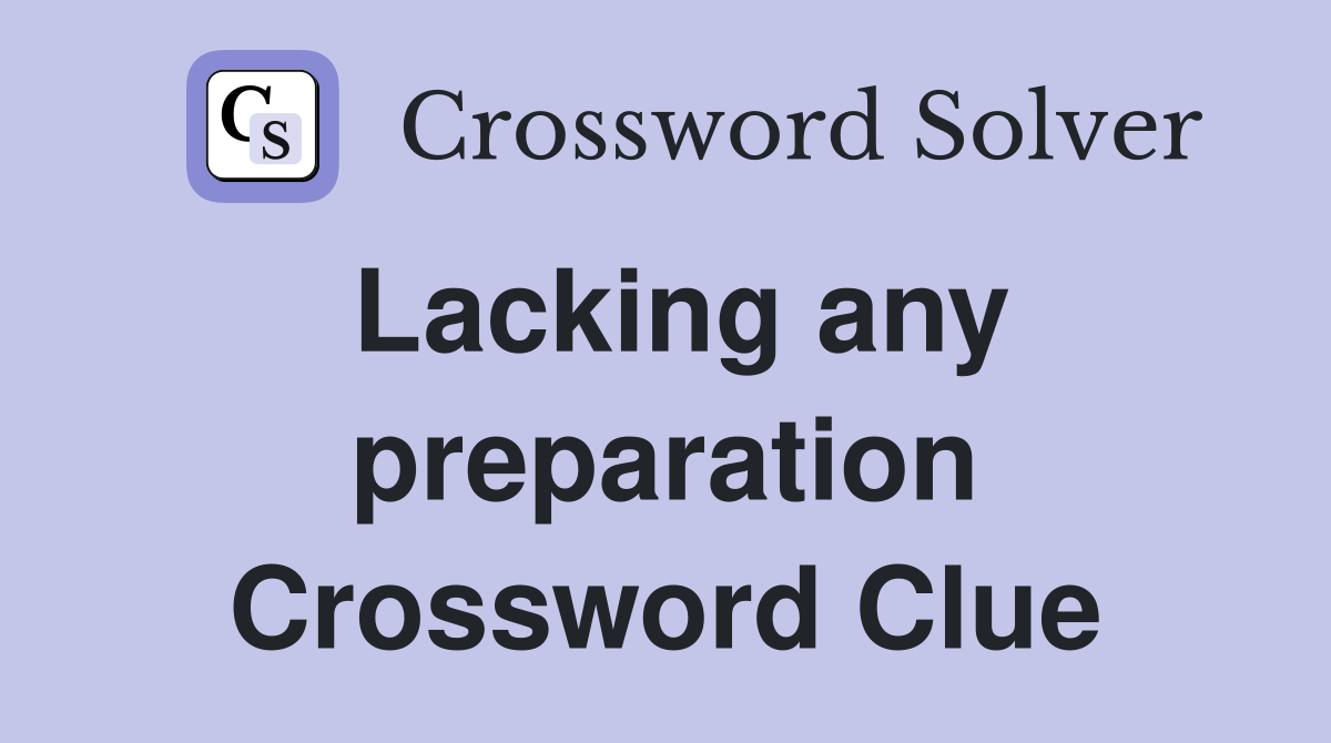 Lacking any preparation Crossword Clue
