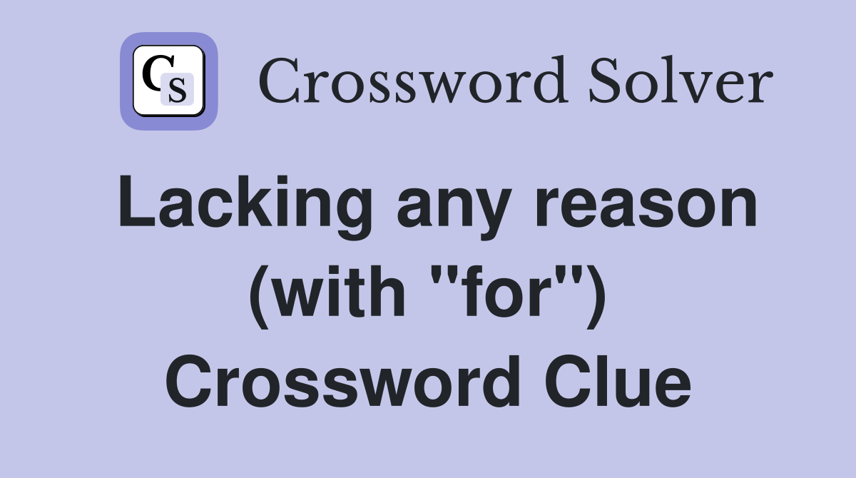 Lacking any reason (with "for") Crossword Clue