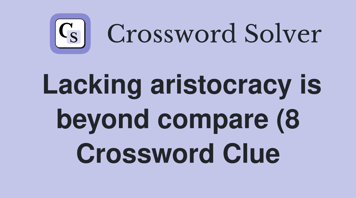 Lacking aristocracy is beyond compare (8) Crossword Clue Answers Lacking aristocracy is beyond compare (8) Crossword Clue Answers