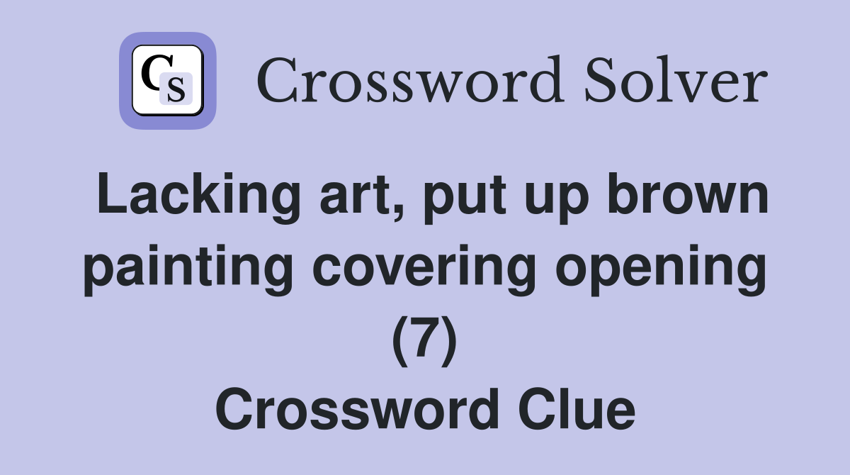 Lacking art, put up brown painting covering opening (7) Crossword Clue