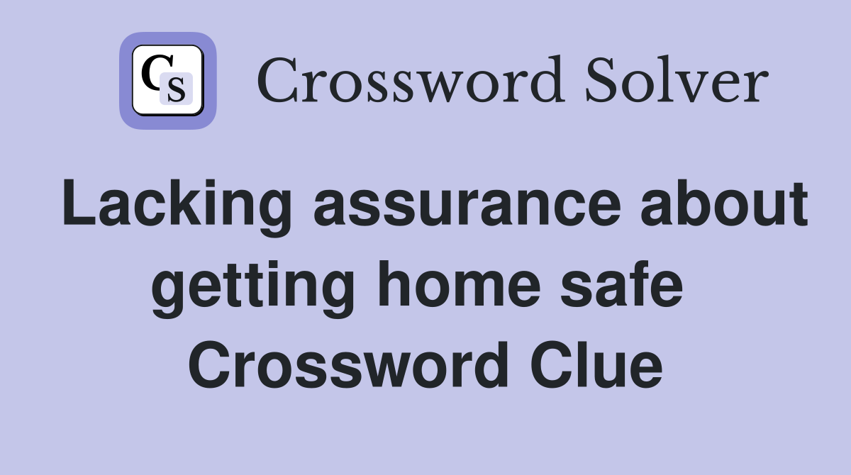 Lacking assurance about getting home safe  Crossword Clue