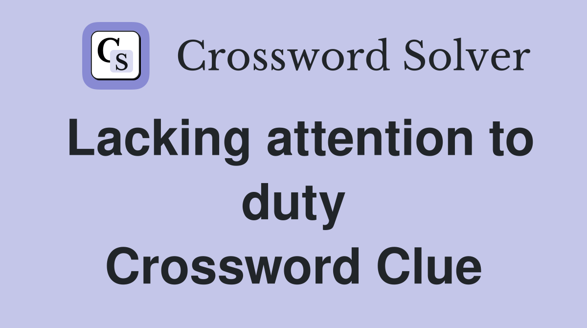 Lacking attention to duty Crossword Clue