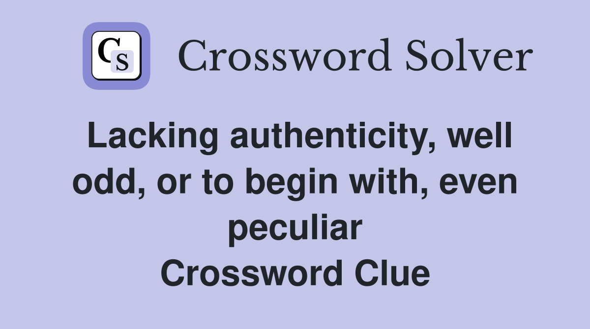 Lacking authenticity, well odd, or to begin with, even peculiar Crossword Clue