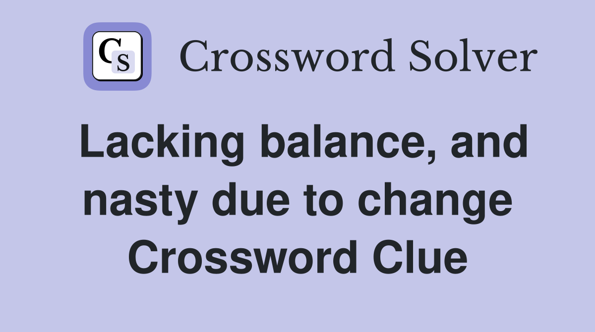 Lacking balance, and nasty due to change Crossword Clue