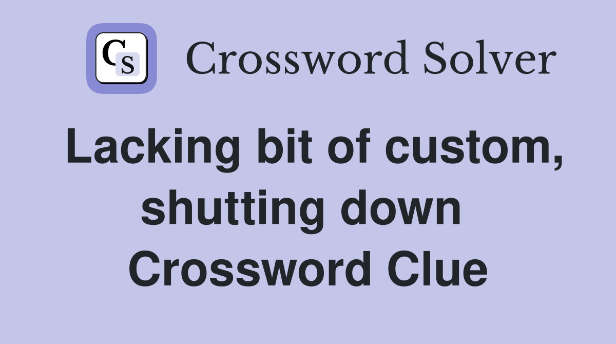 Lacking bit of custom, shutting down  Crossword Clue