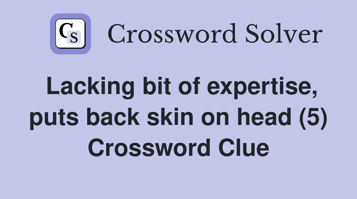 Lacking bit of expertise, puts back skin on head (5) Crossword Clue
