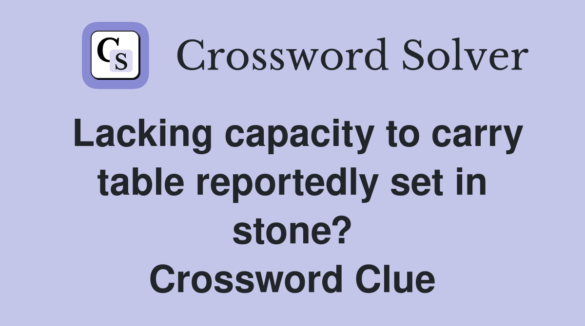 Lacking capacity to carry table reportedly set in stone? Crossword Clue