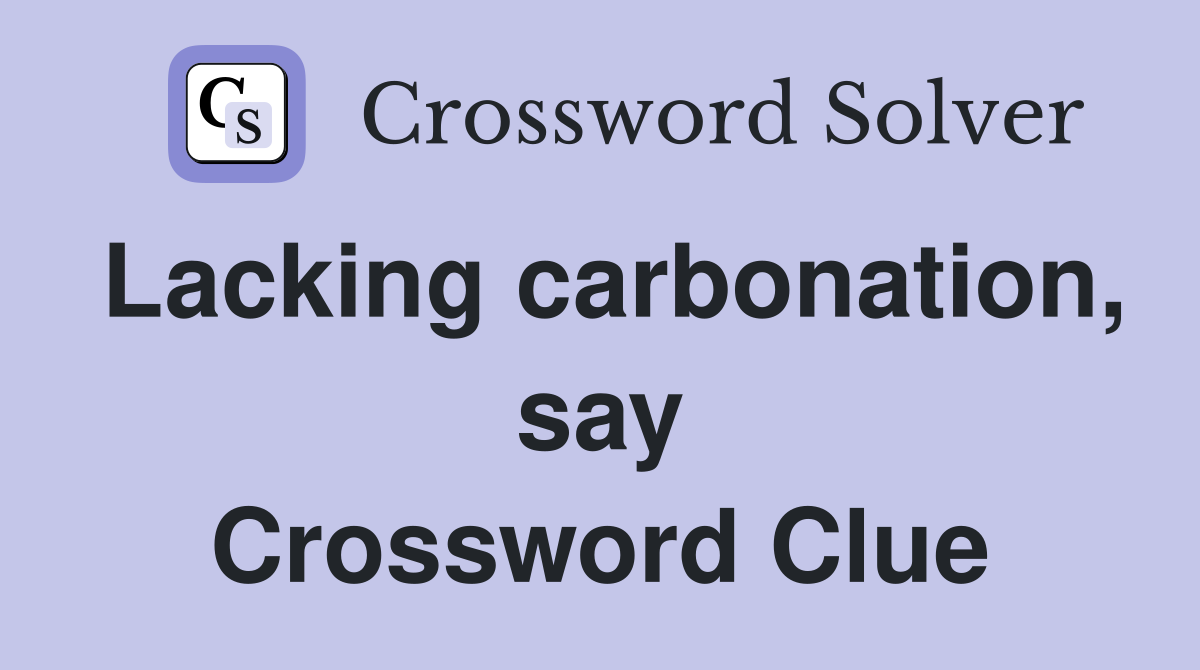 Lacking carbonation, say Crossword Clue