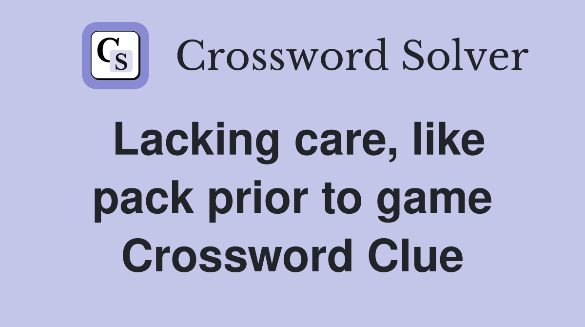 Lacking care, like pack prior to game Crossword Clue