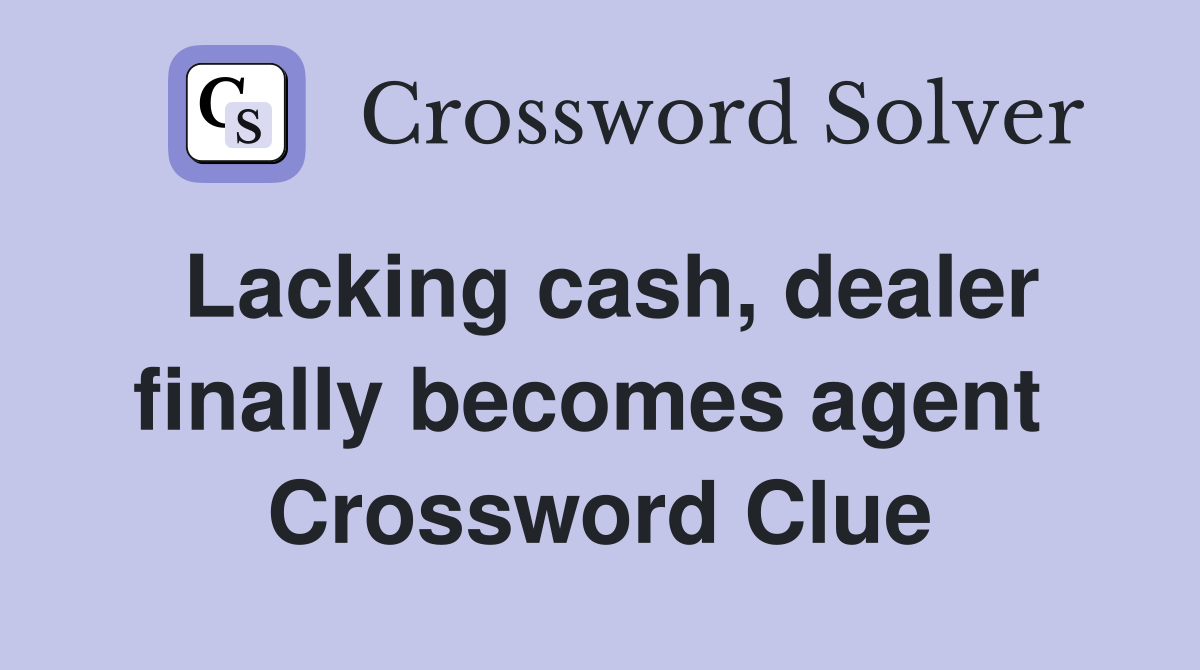 Lacking cash, dealer finally becomes agent  Crossword Clue