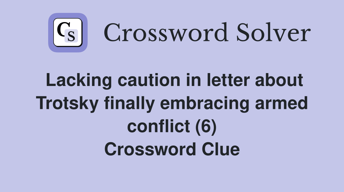 Lacking caution in letter about Trotsky finally embracing armed conflict (6) Crossword Clue