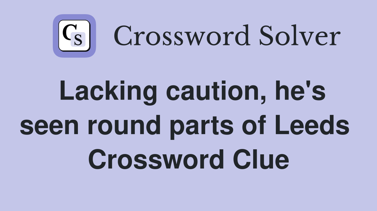 Lacking caution, he's seen round parts of Leeds  Crossword Clue