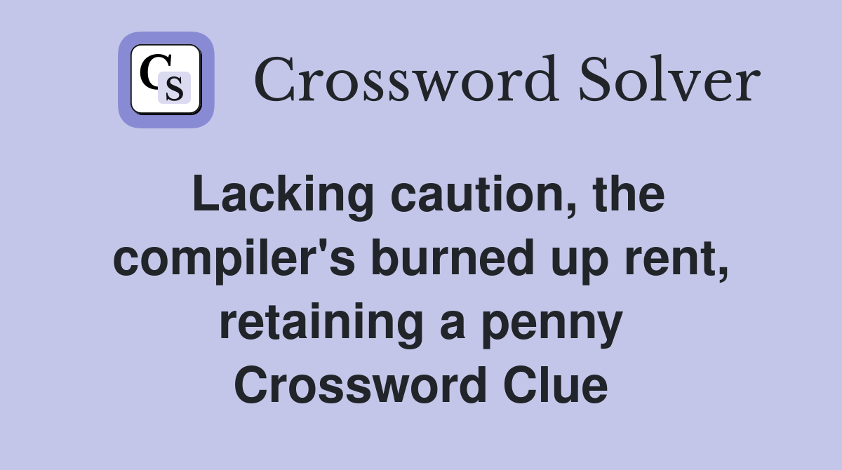 Lacking caution, the compiler's burned up rent, retaining a penny Crossword Clue