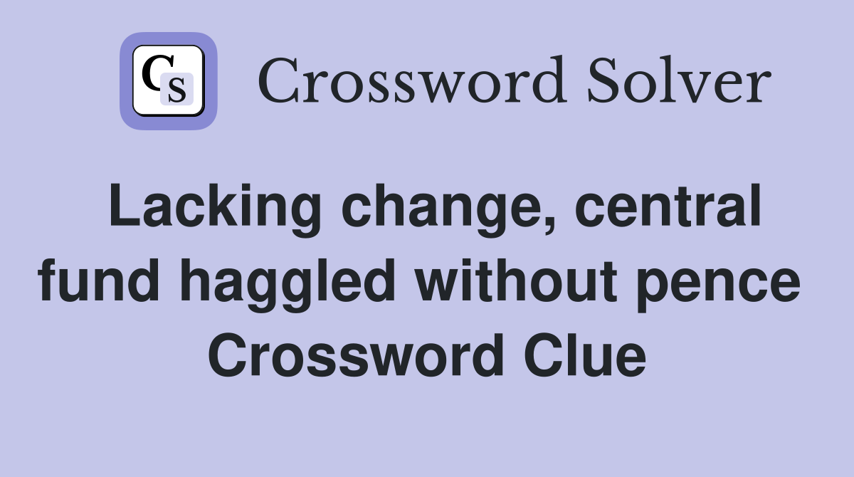Lacking change, central fund haggled without pence  Crossword Clue
