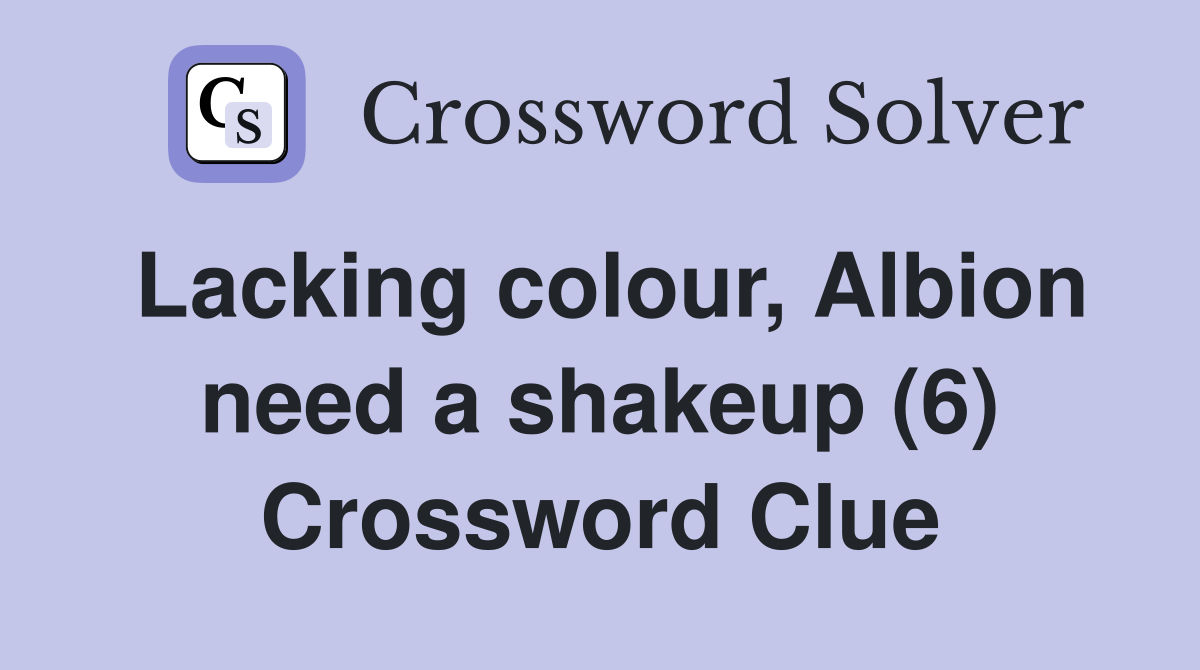 Lacking colour, Albion need a shakeup (6) Crossword Clue