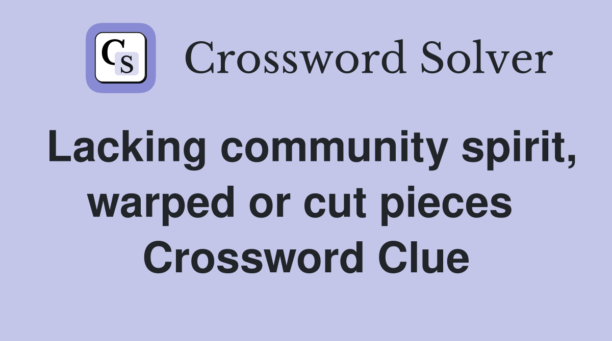 Lacking community spirit, warped or cut pieces  Crossword Clue