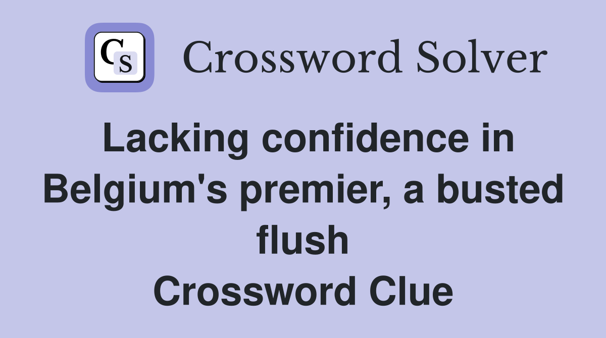 Lacking confidence in Belgium's premier, a busted flush Crossword Clue