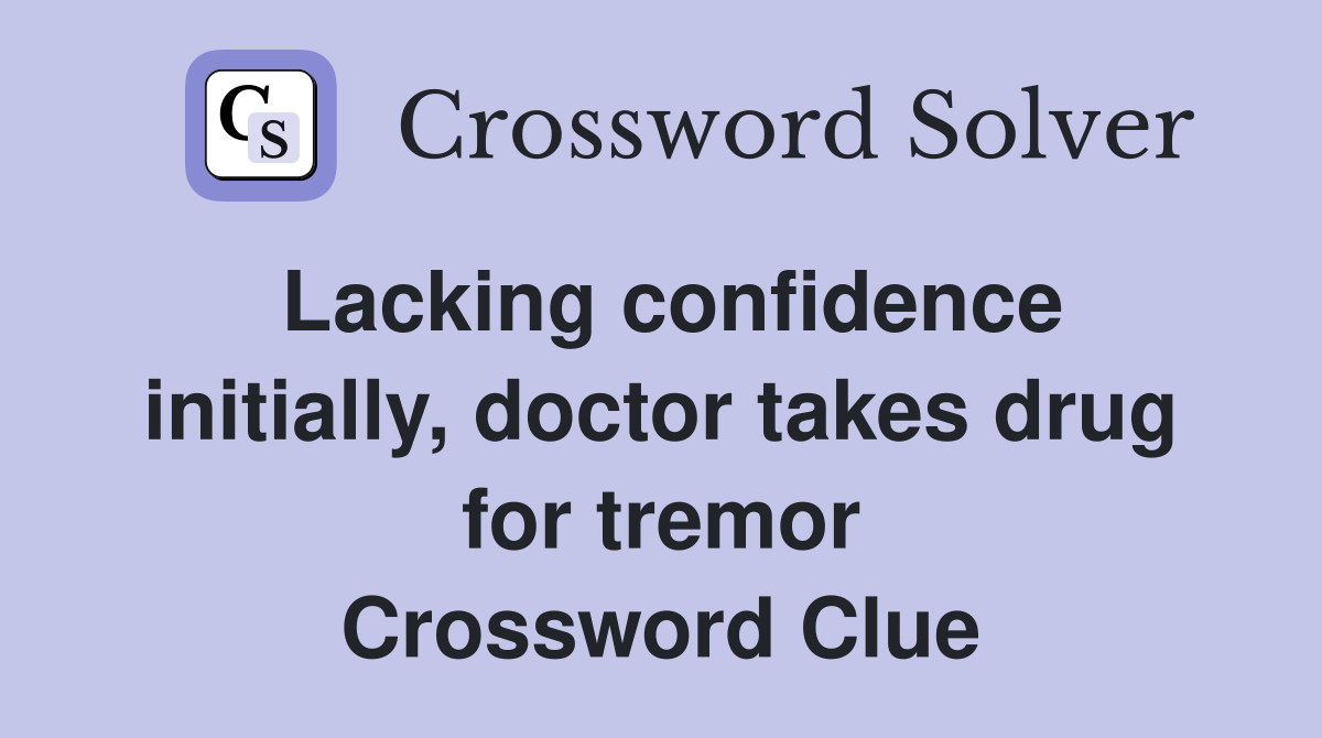 Lacking confidence initially, doctor takes drug for tremor Crossword Clue