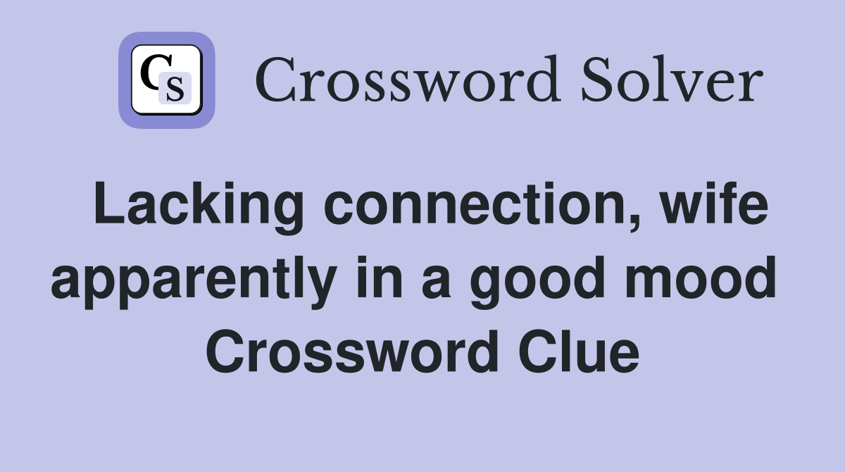 Lacking connection, wife apparently in a good mood  Crossword Clue