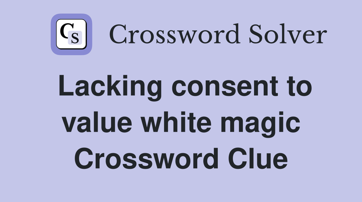 Lacking consent to value white magic Crossword Clue