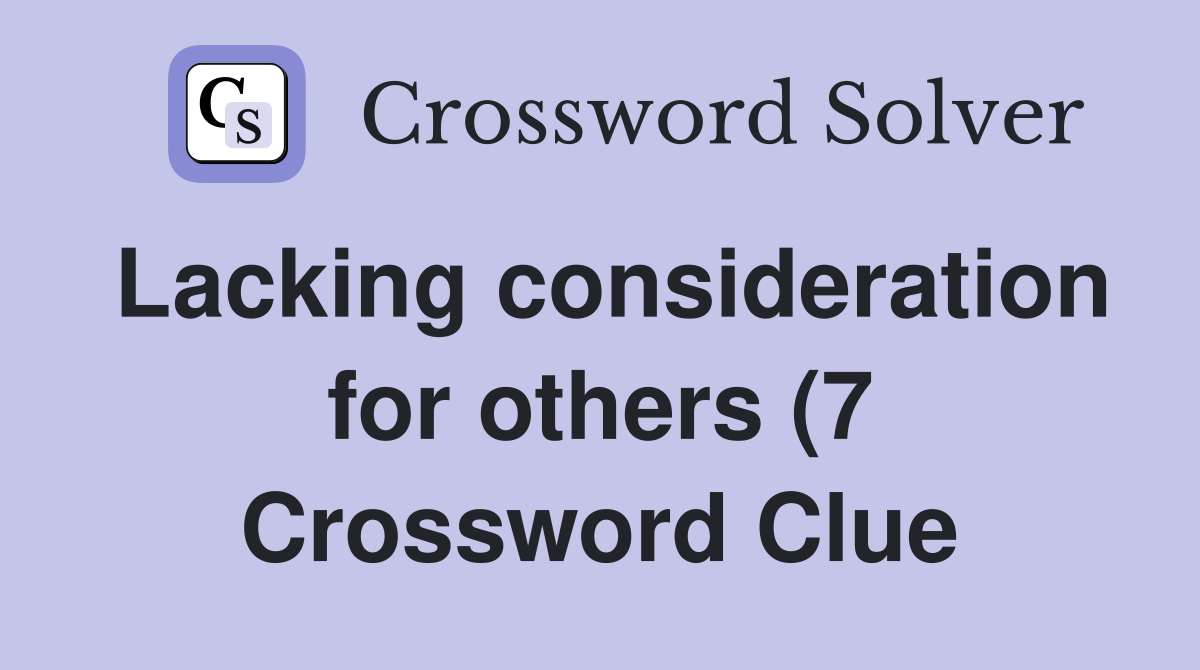 Lacking consideration for others (7) Crossword Clue Answers Lacking consideration for others (7) Crossword Clue Answers
