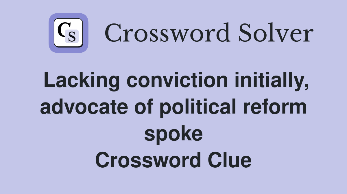 Lacking conviction initially, advocate of political reform spoke Crossword Clue