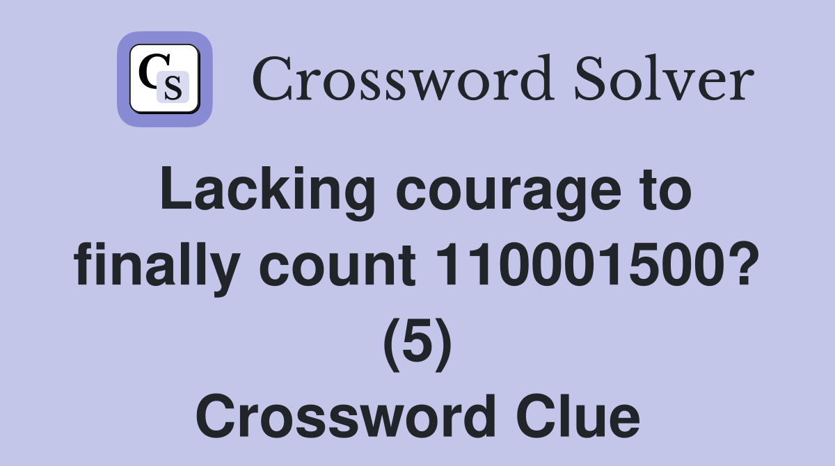 Lacking courage to finally count 110001500? (5) Crossword Clue