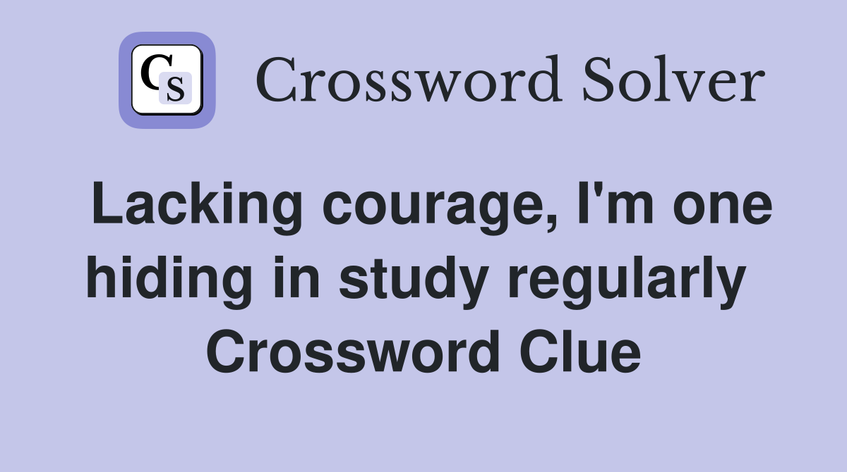 Lacking courage, I'm one hiding in study regularly  Crossword Clue