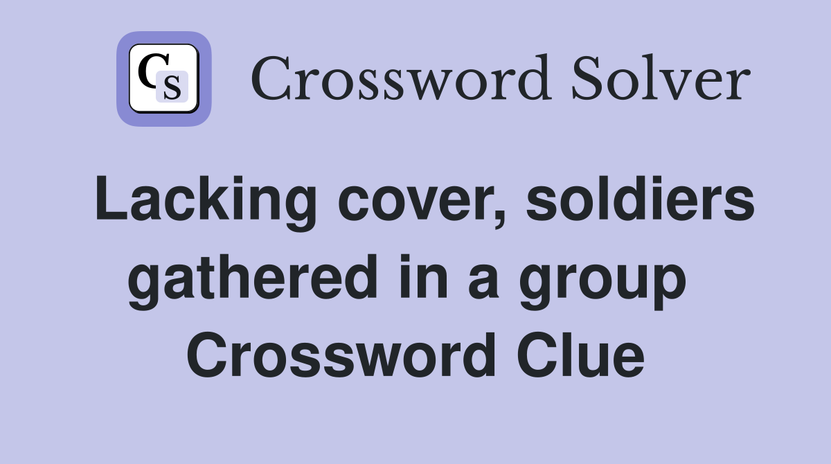 Lacking cover, soldiers gathered in a group  Crossword Clue