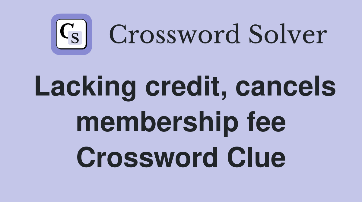 Lacking credit, cancels membership fee Crossword Clue