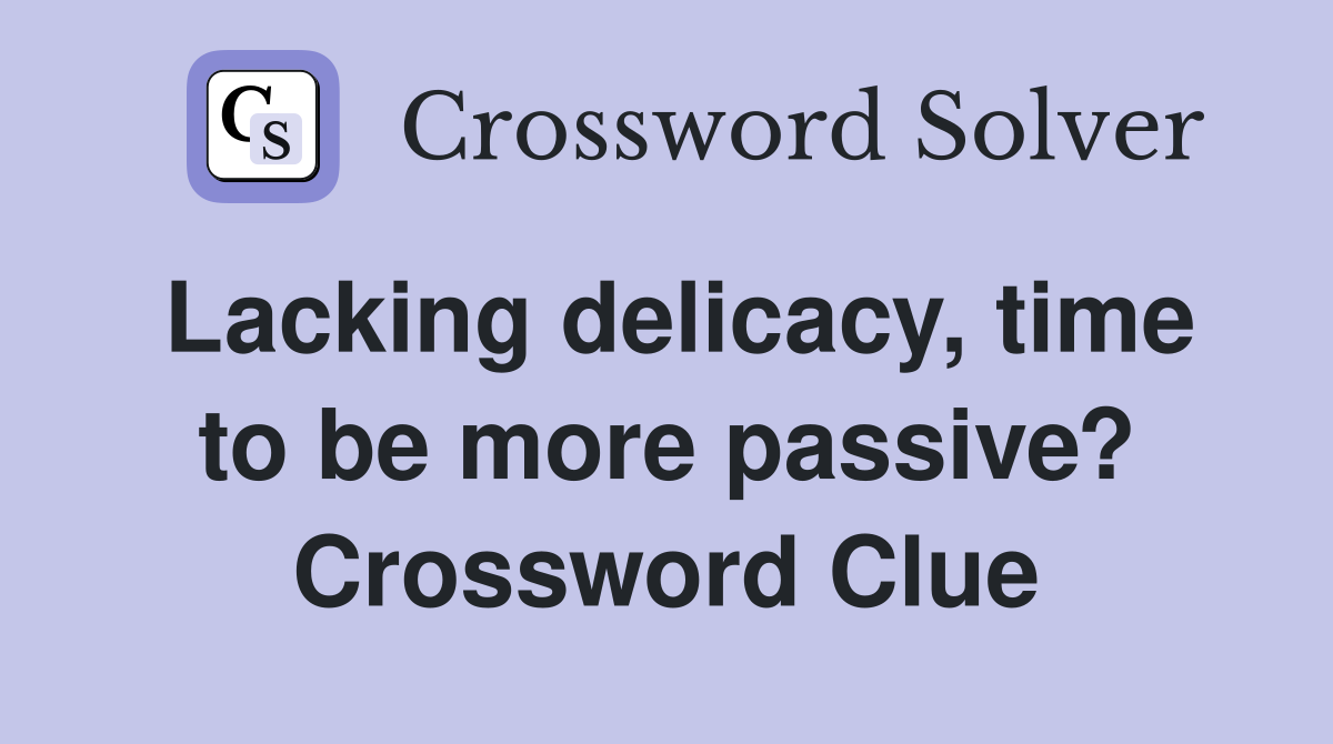 Lacking delicacy, time to be more passive? Crossword Clue