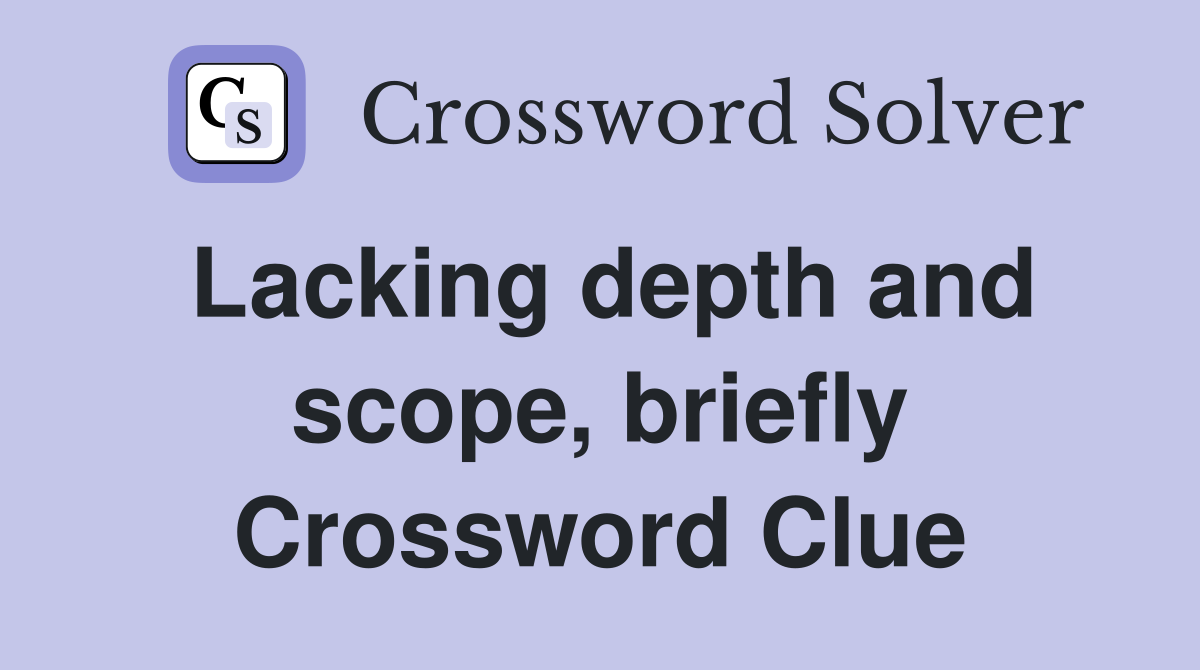 Lacking depth and scope, briefly Crossword Clue