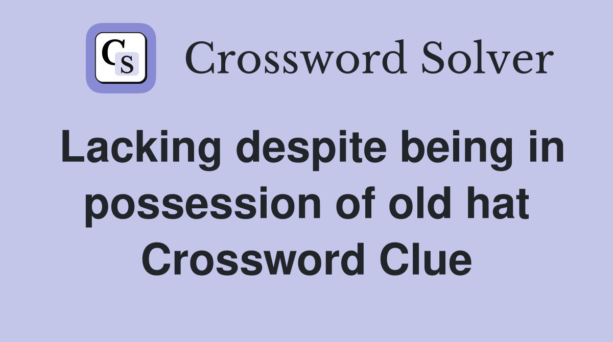 Lacking despite being in possession of old hat Crossword Clue