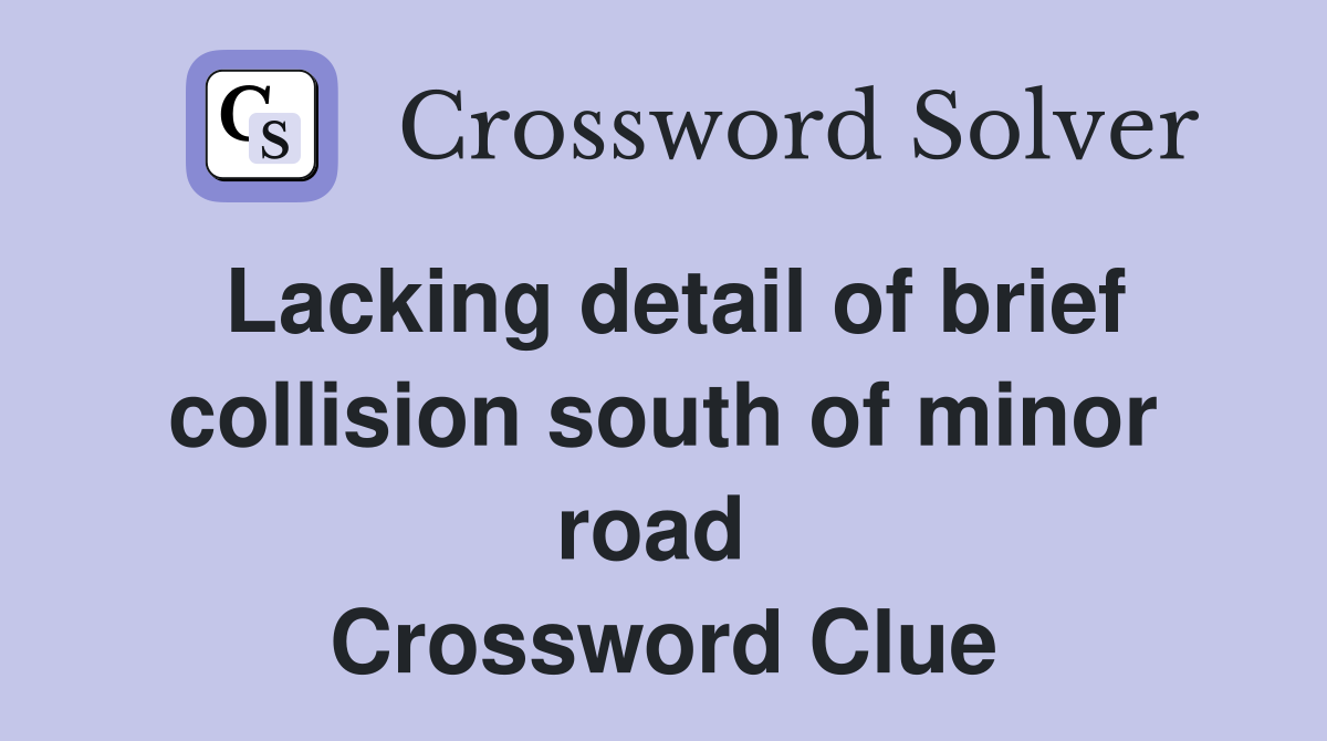 Lacking detail of brief collision south of minor road  Crossword Clue