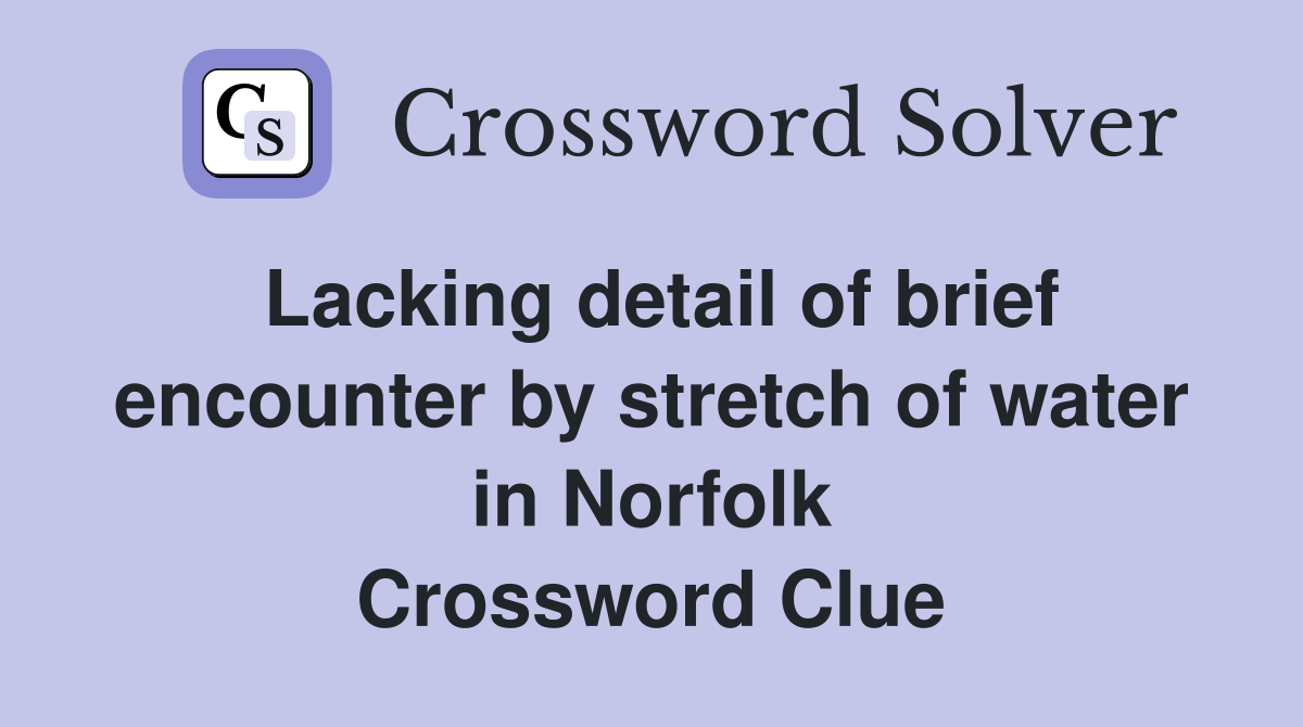 Lacking detail of brief encounter by stretch of water in Norfolk Crossword Clue