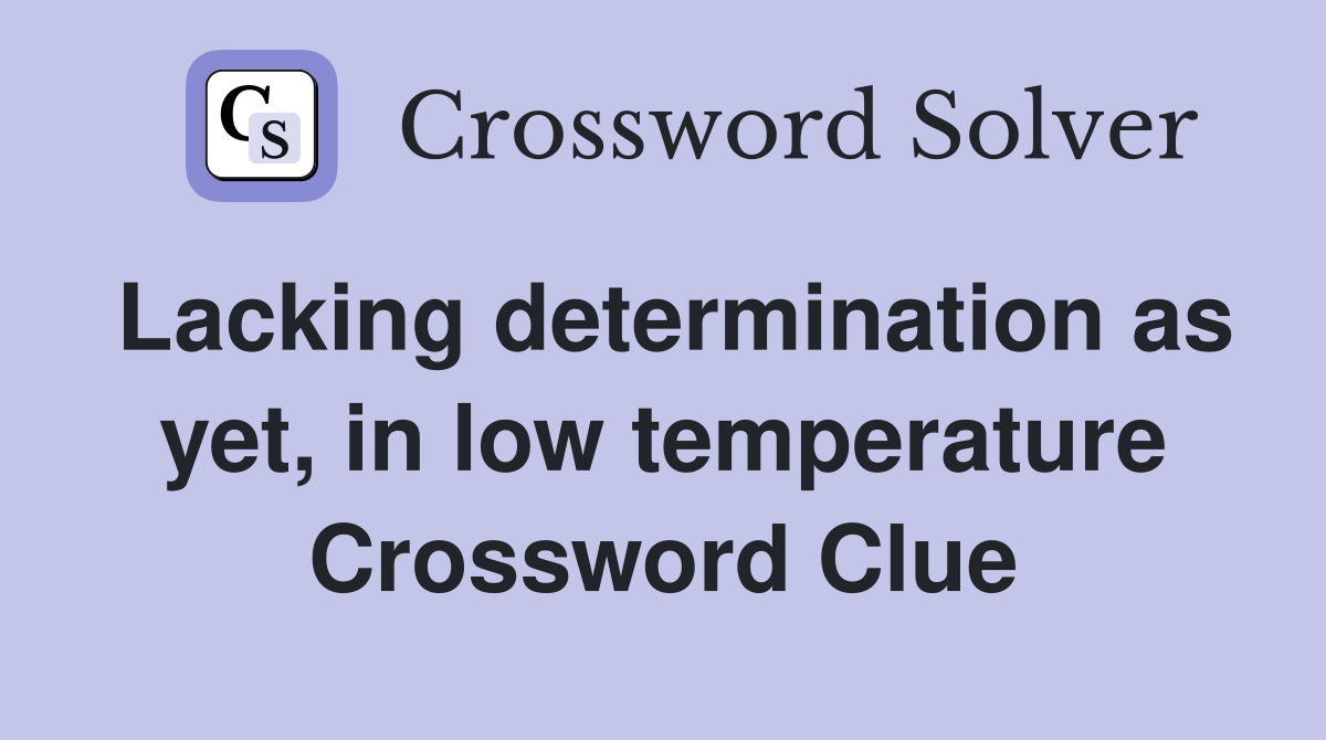 Lacking determination as yet, in low temperature Crossword Clue