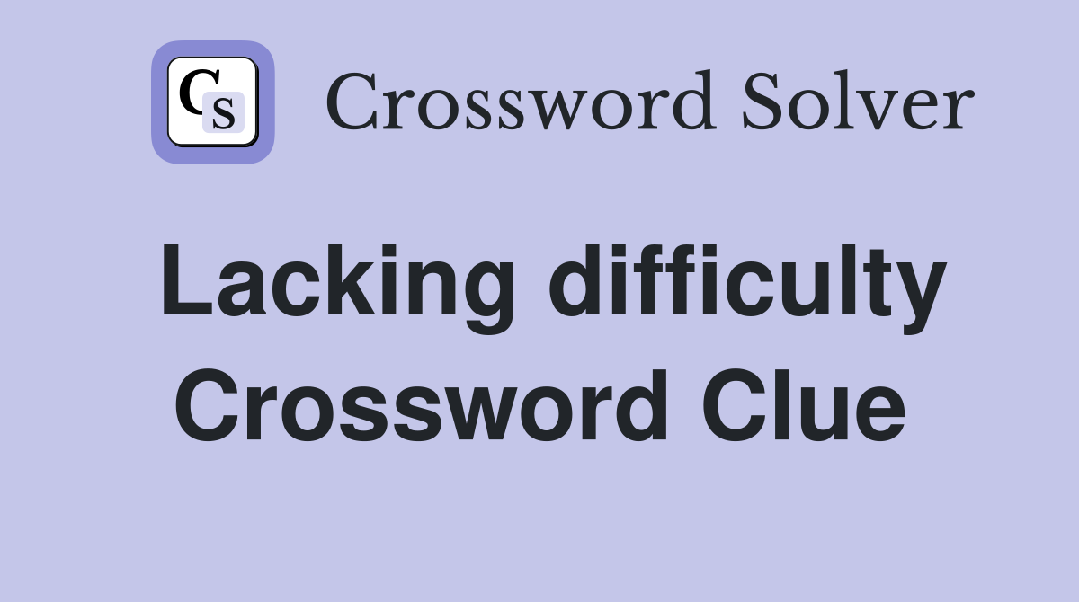 Lacking difficulty Crossword Clue